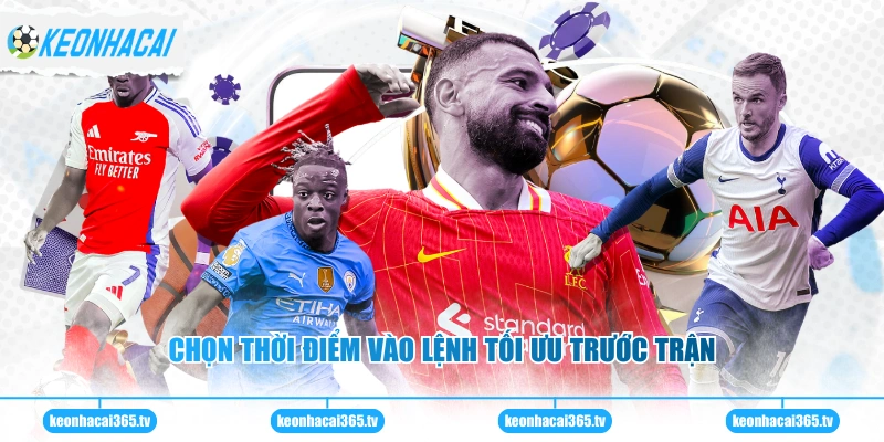 Soi Kèo Bóng Đá Anh - Góc Nhìn Chiến Thuật Và An Toàn 3 Chọn thời điểm vào lệnh tối ưu trước trận